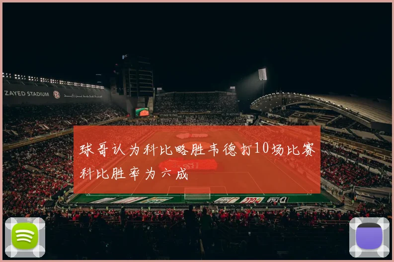球哥认为科比略胜韦德打10场比赛科比胜率为六成