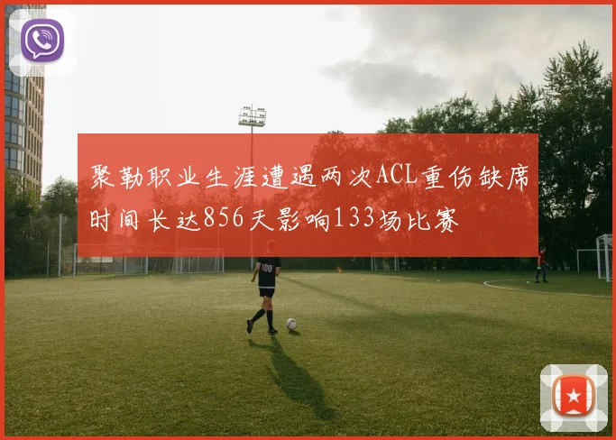 聚勒职业生涯遭遇两次ACL重伤缺席时间长达856天影响133场比赛