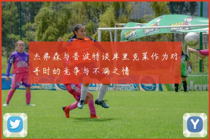 杰弗森与香波特谈库里克莱作为对手时的竞争与不满之情