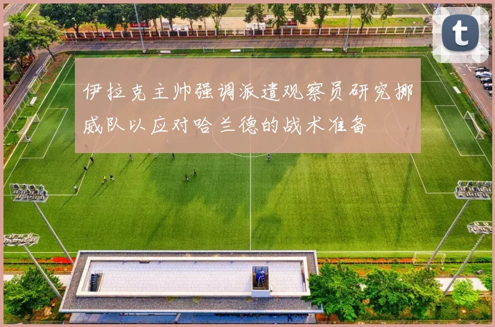 伊拉克主帅强调派遣观察员研究挪威队以应对哈兰德的战术准备