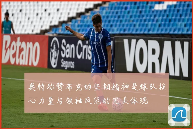 奥特称赞布克的坚韧精神是球队核心力量与领袖风范的完美体现