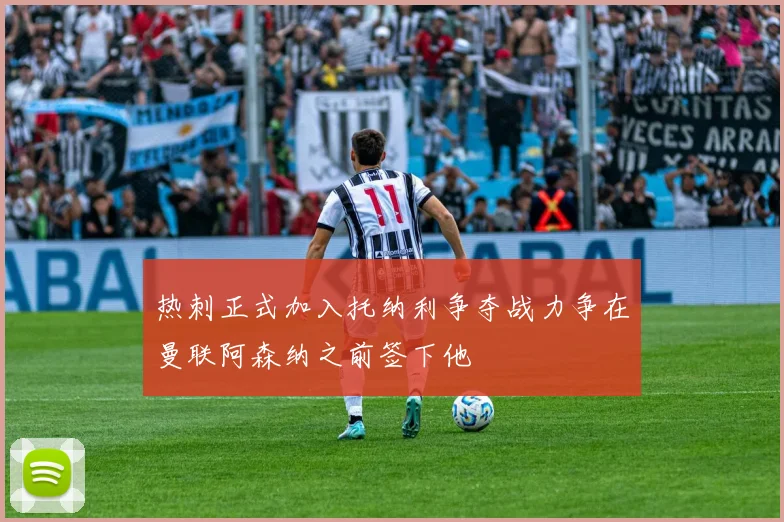 热刺正式加入托纳利争夺战力争在曼联阿森纳之前签下他
