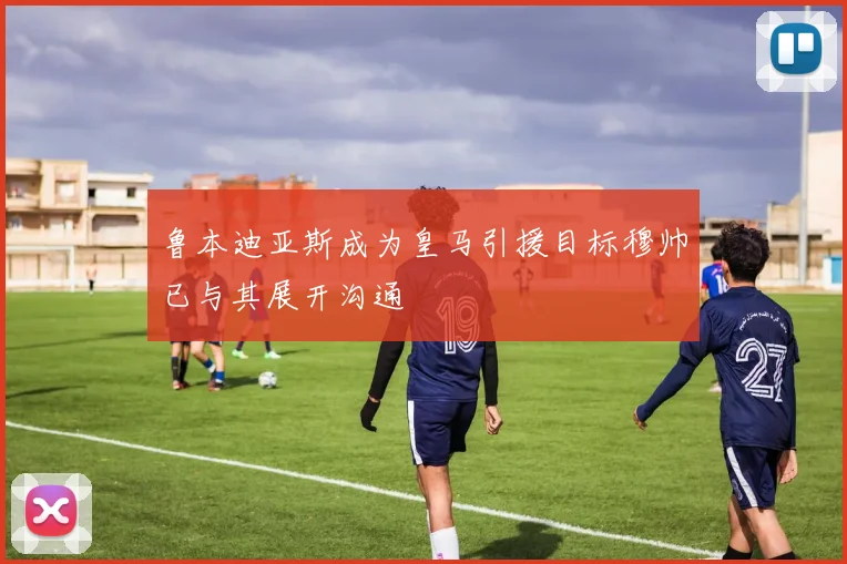 鲁本迪亚斯成为皇马引援目标穆帅已与其展开沟通
