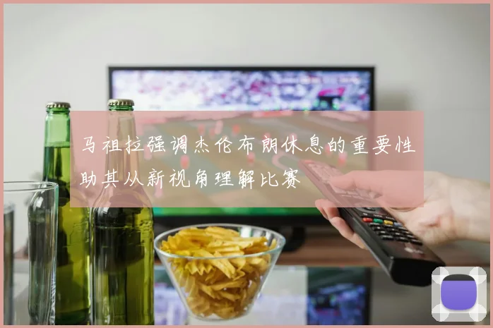 马祖拉强调杰伦布朗休息的重要性助其从新视角理解比赛