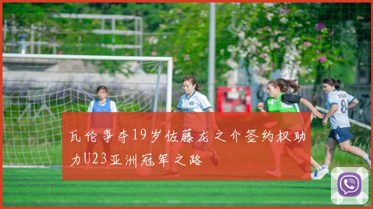 瓦伦争夺19岁佐藤龙之介签约权助力U23亚洲冠军之路